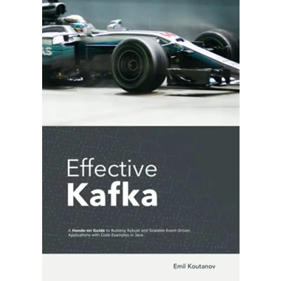 Obrázek Effective Kafka: A Hands On Guide to Building Robust and Scalable Event Driven Applications with Code Examples in Java